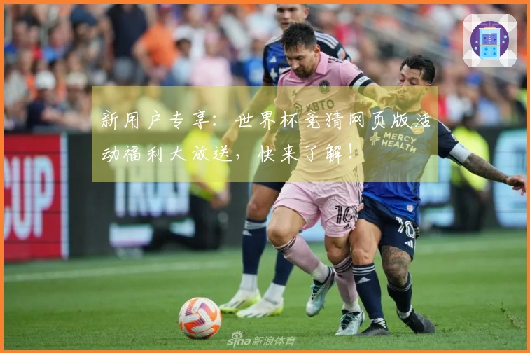 新用户专享：世界杯竞猜网页版活动福利大放送，快来了解！