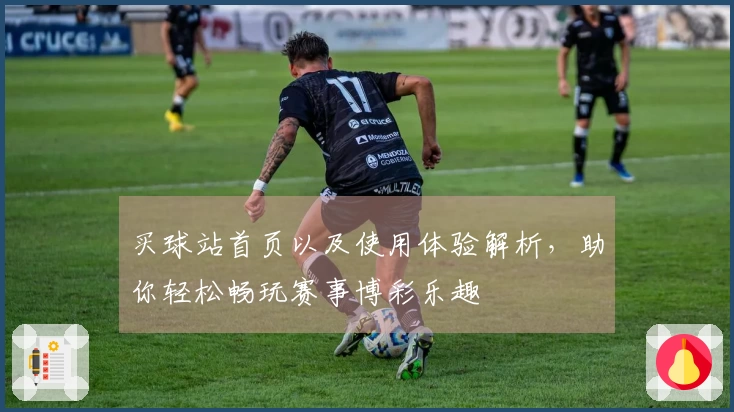 买球站首页以及使用体验解析，助你轻松畅玩赛事博彩乐趣