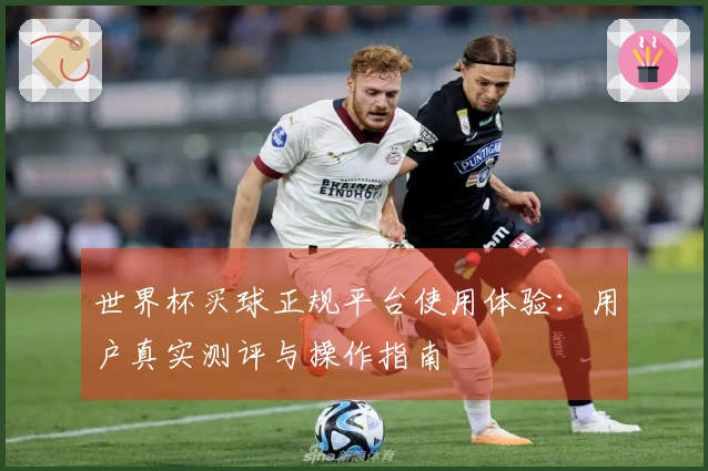 世界杯买球正规平台使用体验：用户真实测评与操作指南