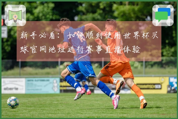 新手必看：如何顺利使用世界杯买球官网地址进行赛事直播体验
