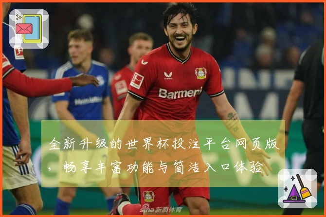 全新升级的世界杯投注平台网页版，畅享丰富功能与简洁入口体验