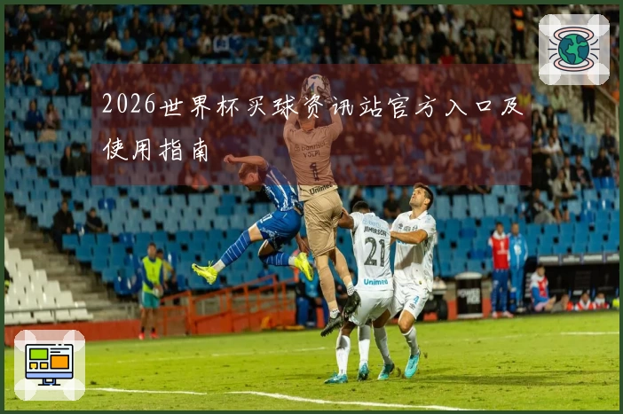 2026世界杯买球资讯站官方入口及使用指南