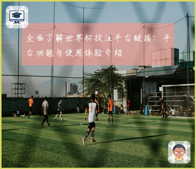 全面了解世界杯投注平台链接：平台功能与使用体验介绍