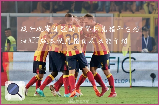 提升观赛体验的世界杯竞猜平台地址APP版本使用指南及功能介绍