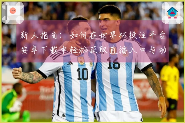新人指南：如何在世界杯投注平台安卓下载中轻松获取直播入口与功能介绍