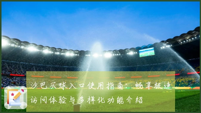 沙巴买球入口使用指南:畅享极速访问体验与多样化功能介绍