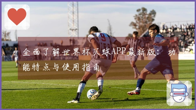 全面了解世界杯买球APP最新版:功能特点与使用指南