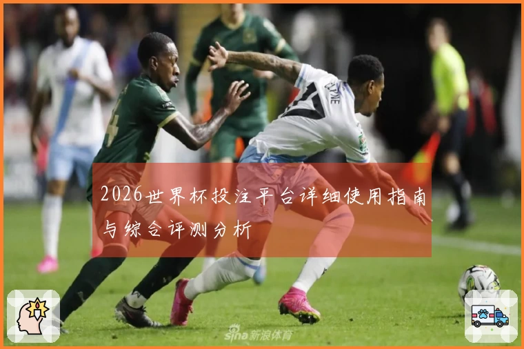 2026世界杯投注平台详细使用指南与综合评测分析