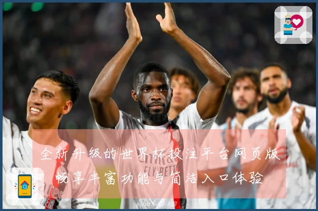 全新升级的世界杯投注平台网页版，畅享丰富功能与简洁入口体验