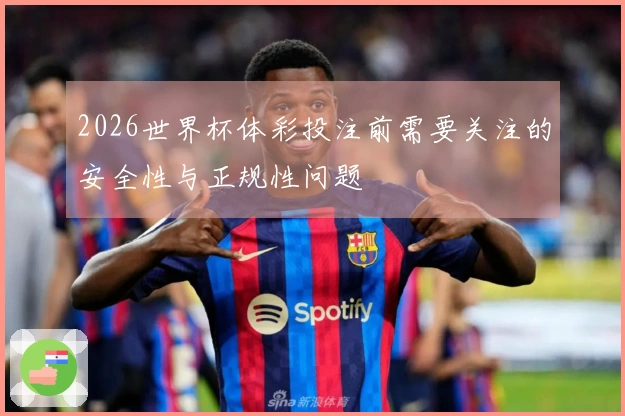 2026世界杯体彩投注前需要关注的安全性与正规性问题
