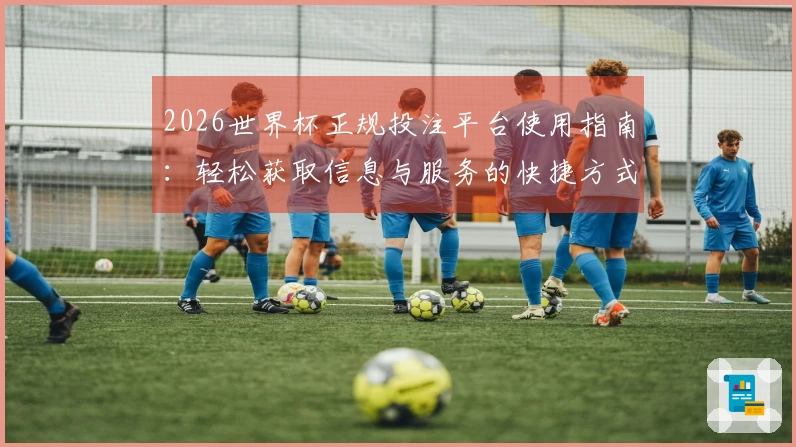 2026世界杯正规投注平台使用指南:轻松获取信息与服务的快捷方式