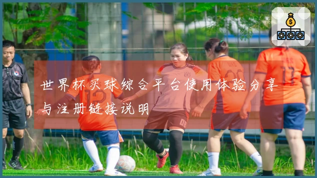 世界杯买球综合平台使用体验分享与注册链接说明