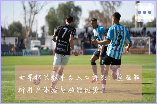 世界杯买球平台入口评测:全面解析用户体验与功能优势