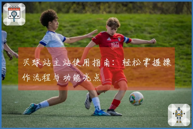 买球站主站使用指南：轻松掌握操作流程与功能亮点